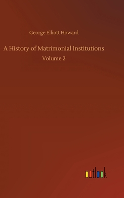 A History of Matrimonial Institutions: Volume 2 3752398833 Book Cover