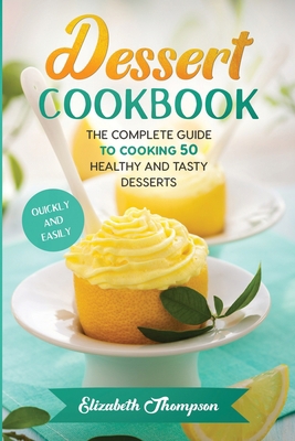 Dessert Cookbook: The Complete Guide To Cooking... 1802111891 Book Cover