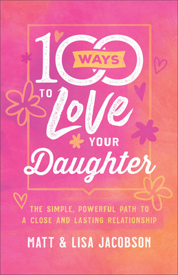 100 Ways to Love Your Daughter: The Simple, Pow... 0800736664 Book Cover