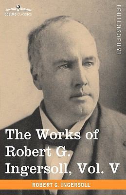 The Works of Robert G. Ingersoll, Vol. V (in 12... 1605208841 Book Cover