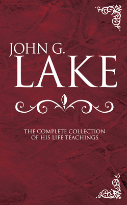 John G. Lake: The Complete Collection of His Li... 088368568X Book Cover