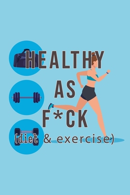 Healthy As Fuck: Daily Food, Weight Loss And Workout Journal (Exercise & Diet Diary) B083XX3PQN Book Cover
