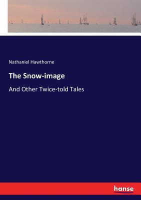 The Snow-image: And Other Twice-told Tales 3337022952 Book Cover