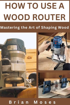 How to Use a Wood Router: Mastering the Art of ... B0D3F9LWNP Book Cover