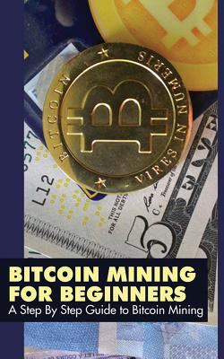 Bitcoin Mining for Beginners: A Step by Step Gu... 1495317838 Book Cover