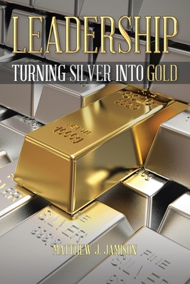 Leadership: Turning Silver into Gold 1098046552 Book Cover
