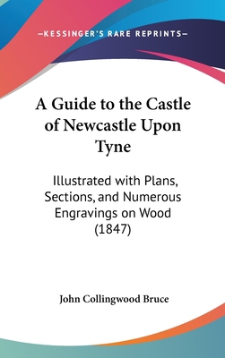 A Guide to the Castle of Newcastle Upon Tyne: I... 1161850392 Book Cover