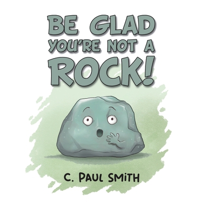 Be Glad You're Not A Rock B0BHXS367X Book Cover