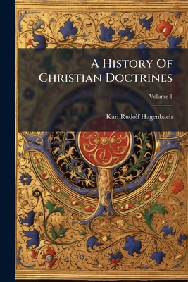 A History Of Christian Doctrines; Volume 1 1179354176 Book Cover