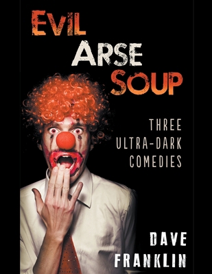 Evil Arse Soup: Three Ultra-Dark Comedies 1393588107 Book Cover