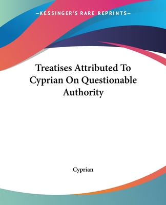 Treatises Attributed To Cyprian On Questionable... 1419191039 Book Cover