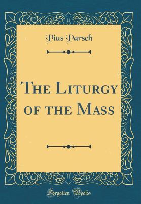 The Liturgy of the Mass (Classic Reprint) 0265311055 Book Cover