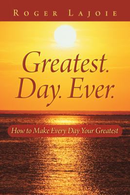 Greatest. Day. Ever.: How to Make Every Day You... 1452590974 Book Cover