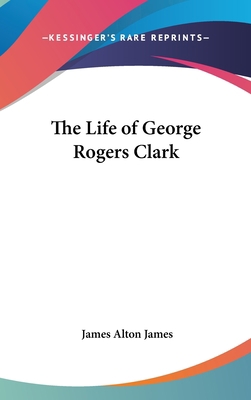 The Life of George Rogers Clark 0548102945 Book Cover