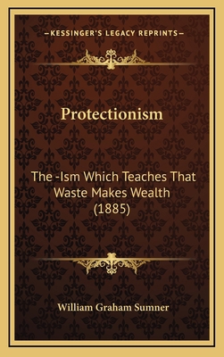 Protectionism: The -Ism Which Teaches That Wast... 1164982370 Book Cover