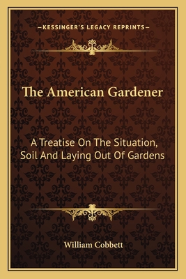 The American Gardener: A Treatise on the Situat... 1163090719 Book Cover