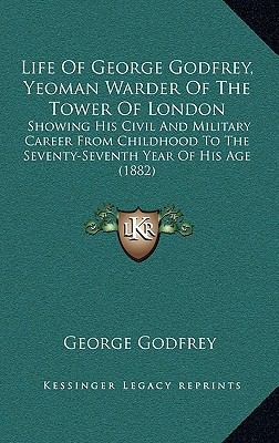 Life Of George Godfrey, Yeoman Warder Of The To... 1168808251 Book Cover