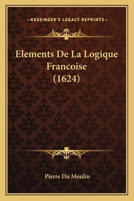 Elements De La Logique Francoise (1624) [French] 1166179818 Book Cover
