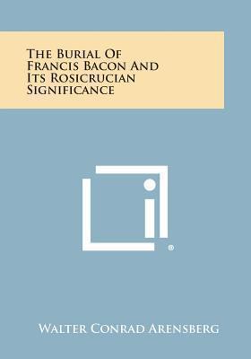 The Burial of Francis Bacon and Its Rosicrucian... 1258991659 Book Cover