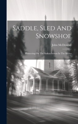 Saddle, Sled And Snowshoe: Pioneering On The Sa... 1019424699 Book Cover