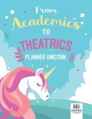 From Academics to Theatrics Planner Unicorn 1645213994 Book Cover