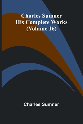 Charles Sumner: His Complete Works (Volume 16) 9366387098 Book Cover