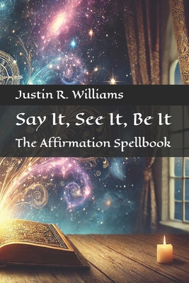 Say It, See It, Be It: The Affirmation Spellbook B0DVLLFQBM Book Cover