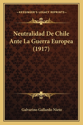 Neutralidad De Chile Ante La Guerra Europea (1917) [Spanish] 1167631757 Book Cover