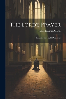 The Lord's Prayer: Being the Last Eight Discourses 1022103393 Book Cover