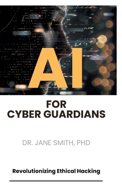 AI for Cyber Guardians: Revolutionizing Ethical... 3384176723 Book Cover