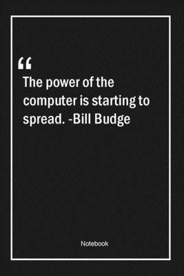 Paperback The power of the computer is starting to spread. -Bill Budge: Lined Gift Notebook With Unique Touch | Journal | Lined Premium 120 Pages |Quotes| Book