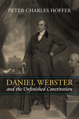 Daniel Webster and the Unfinished Constitution 070063200X Book Cover