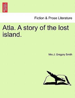 Atla. a Story of the Lost Island. 1241363188 Book Cover