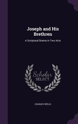 Joseph and His Brethren: A Scriptural Drama in ... 1357447027 Book Cover