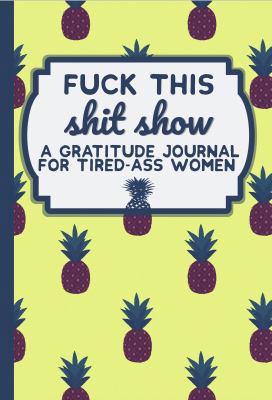 Fuck This Shit Show: A Gratitude Journal for Ti... 1950796027 Book Cover