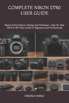 Complete Nikon D780 User Guide: Master Every Fe... B0H3QC74ZF Book Cover