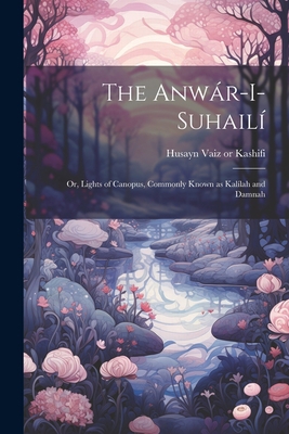 The Anwár-i-Suhailí: Or, Lights of Canopus, Com... 1021447382 Book Cover