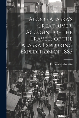 Along Alaska's Great River, Account of the Trav... 102172713X Book Cover