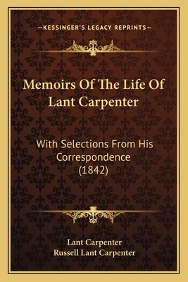 Memoirs Of The Life Of Lant Carpenter: With Sel... 1165494965 Book Cover