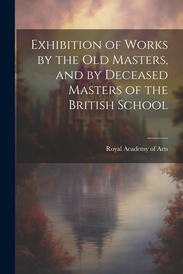 Exhibition of Works by the Old Masters, and by ... 1022080709 Book Cover