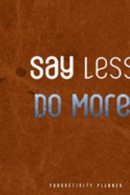 Say Less, Do More.: Productivity Planner Man Notebook Journal Composition Blank Lined Diary Notepad 120 Pages Paperback Brown