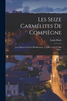 Les Seize Carmélites De Compiègne: Leur Martyre... [French] 1017827621 Book Cover