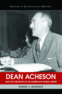 Dean Acheson and the Creation of an American Wo... 1574889273 Book Cover