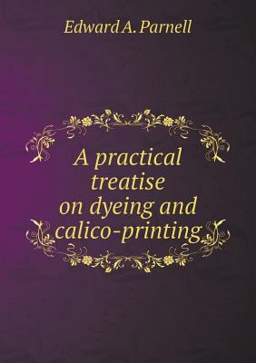 A practical treatise on dyeing and calico-printing 5518889194 Book Cover