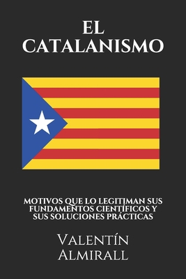 EL CATALANISMO: MOTIVOS QUE LO LEGITIMAN SUS FUNDAMENTOS CIENTÍFICOS  Y SUS SOLUCIONES PRÁCTICAS (Spanish Edition) B087FL74QH Book Cover