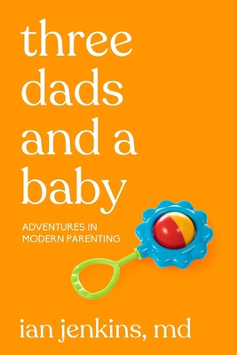 Three Dads and a Baby: Adventures in Modern Par... 1627783105 Book Cover