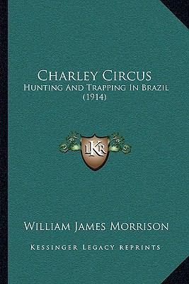 Charley Circus: Hunting And Trapping In Brazil ... 1166440419 Book Cover