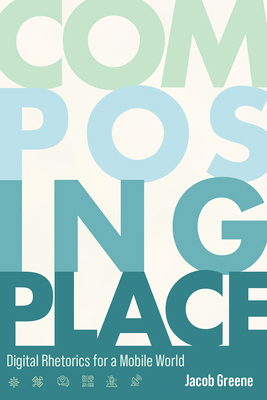 Composing Place: Digital Rhetorics for a Mobile... 1646424433 Book Cover