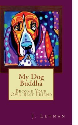 My Dog Buddha: Become Your Own Best Friend 1508679460 Book Cover