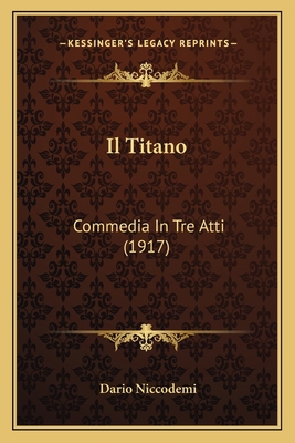 Il Titano: Commedia In Tre Atti (1917) [Italian] 1168401151 Book Cover